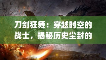 刀剑狂舞：穿越时空的战士，揭秘历史尘封的冷兵器与战斗技艺之神秘传世