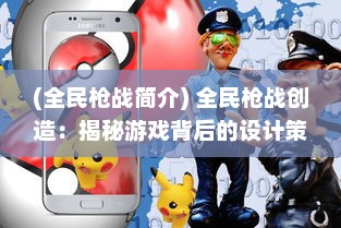 (全民枪战简介) 全民枪战创造：揭秘游戏背后的设计策略与玩家互动体验