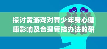 探讨黄游戏对青少年身心健康影响及合理管控办法的研究