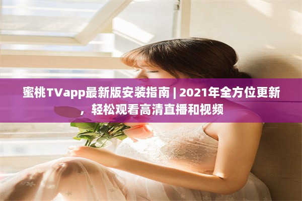 蜜桃TVapp最新版安装指南 | 2021年全方位更新，轻松观看高清直播和视频