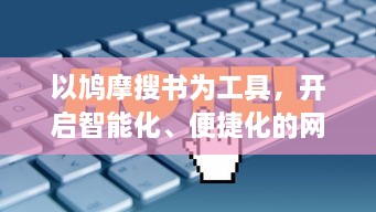 以鸠摩搜书为工具，开启智能化、便捷化的网络图书信息检索新时代