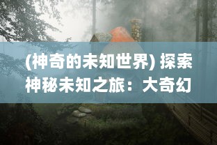 (神奇的未知世界) 探索神秘未知之旅：大奇幻时代的魔法探险与奇观体验