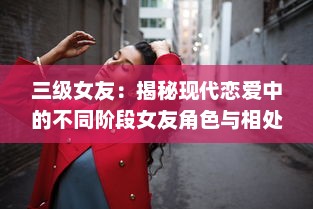 三级女友：揭秘现代恋爱中的不同阶段女友角色与相处之道