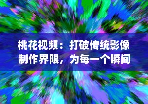 桃花视频：打破传统影像制作界限，为每一个瞬间注入生动灵动的色彩 v9.8.1下载