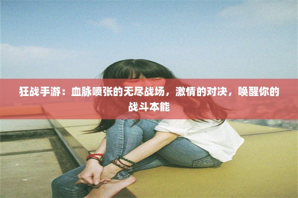 狂战手游：血脉喷张的无尽战场，激情的对决，唤醒你的战斗本能