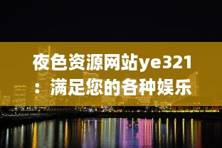 夜色资源网站ye321：满足您的各种娱乐需求与追求，实时更新海量影视、游戏、软件资源 v4.9.3下载