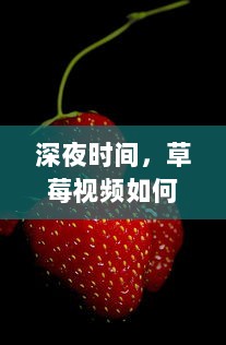 深夜时间，草莓视频如何成为年轻人放松心情的新娱乐方式探究 v4.7.4下载