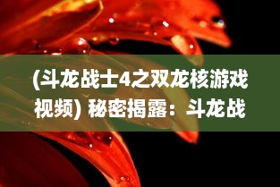 (斗龙战士4之双龙核游戏视频) 秘密揭露：斗龙战士4之双龙核的冒险挑战与深刻的友情羁绊