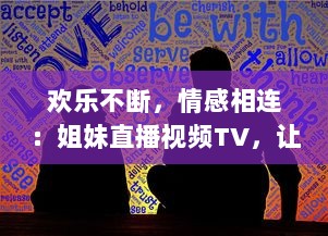 欢乐不断，情感相连：姐妹直播视频TV，让你享受亲情的温馨时刻 v9.7.6下载