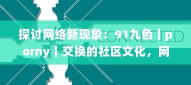 探讨网络新现象：91九色丨porny丨交换的社区文化，网络行为及其对社会心理影响的研究