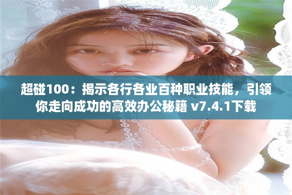 超碰100：揭示各行各业百种职业技能，引领你走向成功的高效办公秘籍 v7.4.1下载