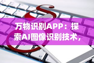 万物识别APP：探索AI图像识别技术，助力生活更便捷 实时识别，尽在掌握 让科技成为生活的助手 v4.5.8下载