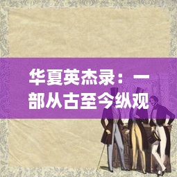 华夏英杰录：一部从古至今纵观中国历代伟大人物事迹的鸿篇巨制