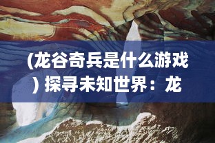 (龙谷奇兵是什么游戏) 探寻未知世界：龙谷奇兵中的神秘探险与惊心动魄的战斗