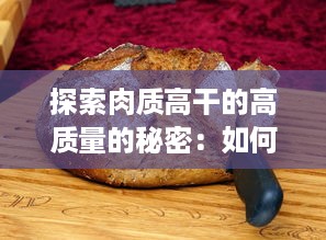 探索肉质高干的高质量的秘密：如何选购和烹饪才能最大化保持营养价值 v8.2.9下载