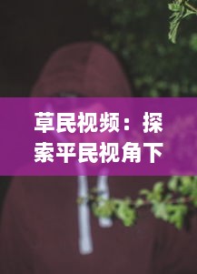 草民视频：探索平民视角下的真实生活，体验普通人的世界与情感 v6.1.2下载