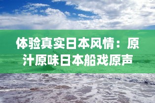 体验真实日本风情：原汁原味日本船戏原声实录，纯净无背景音乐干扰 v5.1.0下载