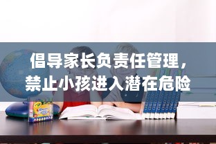 倡导家长负责任管理，禁止小孩进入潜在危险区域以保障其人身安全