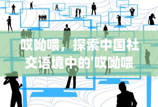 哎呦喂，探索中国社交语境中的'哎呦喂'：从日常生活到网络表达的跨文化传播现象