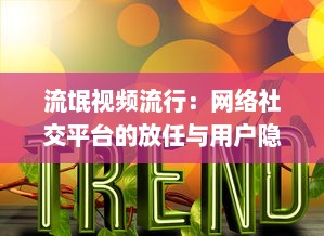 流氓视频流行：网络社交平台的放任与用户隐私权的挑战如何破解 探索解决方案 v9.2.3下载