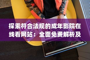 探索符合法规的成年影院在线看网站：全面免费解析及推荐的综合指南 v9.6.0下载