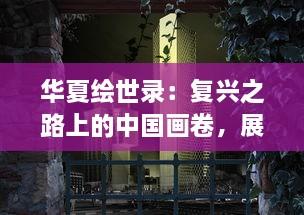 华夏绘世录：复兴之路上的中国画卷，展示五千年文化艺术之魅力