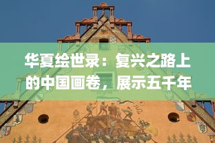 华夏绘世录：复兴之路上的中国画卷，展示五千年文化艺术之魅力