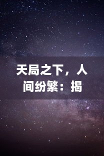 天局之下，人间纷繁：揭秘星辰之上的神秘力量与探寻宇宙无尽奥秘的科学征途