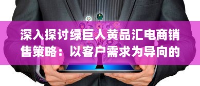 深入探讨绿巨人黄品汇电商销售策略：以客户需求为导向的品牌塑造与营销优化