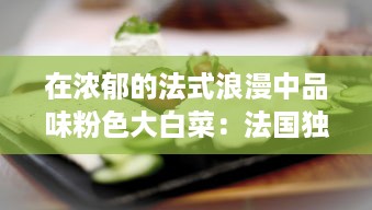 在浓郁的法式浪漫中品味粉色大白菜：法国独特的饮食文化与烹饪技艺的完美展示