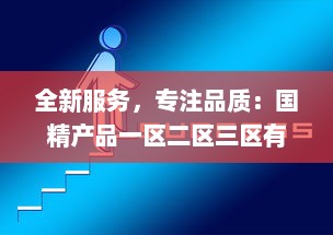 全新服务，专注品质：国精产品一区二区三区有限公司致力于打造行业领先的服务体系