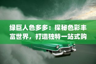 绿巨人色多多：探秘色彩丰富世界，打造独特一站式购物休闲之旅