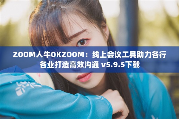 ZOOM人牛OKZOOM：线上会议工具助力各行各业打造高效沟通 v5.9.5下载