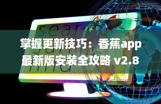 掌握更新技巧：香蕉app最新版安装全攻略 v2.8.4下载