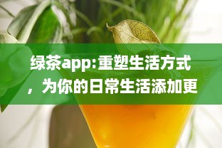 绿茶app:重塑生活方式，为你的日常生活添加更多色彩和便利 v1.3.5下载