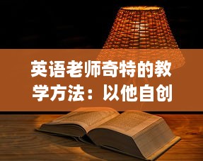 英语老师奇特的教学方法：以他自创的'吃小肚肚'游戏提升我的语言理解能力