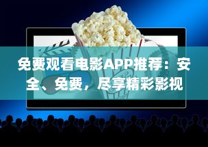 免费观看电影APP推荐：安全、免费，尽享精彩影视体验 如何选择合适的APP