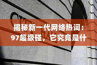 揭秘新一代网络热词：97超级碰，它究竟是什么，为何能在互联网世界中掀起这么大的风波 v4.8.1下载