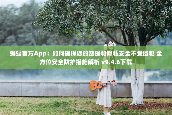 蝙蝠官方App：如何确保您的数据和隐私安全不受侵犯 全方位安全防护措施解析 v9.4.6下载