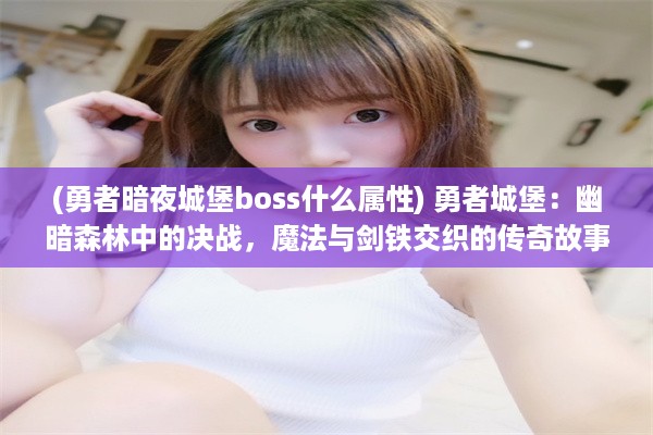 (勇者暗夜城堡boss什么属性) 勇者城堡：幽暗森林中的决战，魔法与剑铁交织的传奇故事