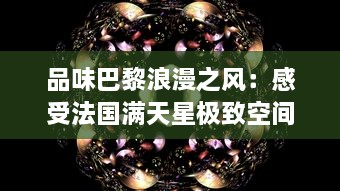 品味巴黎浪漫之风：感受法国满天星极致空间艺术八尺夫人 v6.3.0下载