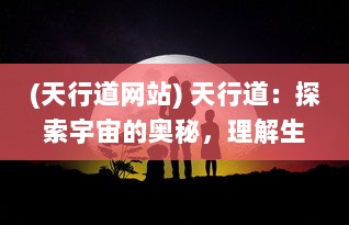 (天行道网站) 天行道：探索宇宙的奥秘，理解生命的意义，追寻科技的疆界