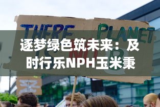 逐梦绿色筑未来：及时行乐NPH玉米秉持环保理念推动可持续农业发展