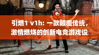 引燃1 v1h: 一款颠覆传统，激情燃烧的创新电竞游戏设备即将震撼上市 v6.2.7下载