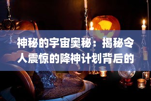 神秘的宇宙奥秘：揭秘令人震惊的降神计划背后的科技创新与人类探索