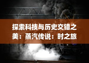 探索科技与历史交错之美：蒸汽传说：时之旅 ，挑战时间尺度，解读工业文明的光荣与梦想