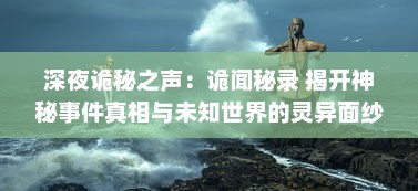 深夜诡秘之声：诡闻秘录 揭开神秘事件真相与未知世界的灵异面纱