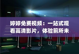 婷婷免费视频：一站式观看高清影片，体验前所未有的流畅观影享受