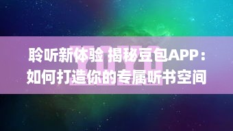 聆听新体验 揭秘豆包APP：如何打造你的专属听书空间 高效学习从这里开始