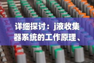 详细探讨：j液收集器系统的工作原理、安装方法及其在工业生产中的重要作用